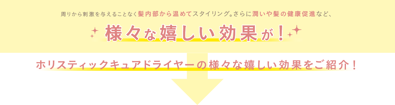 周りから刺激を与えることなく髪内部から温めてスタイリング。さらに潤いや髪の健康促進など、様々な嬉しい効果が！