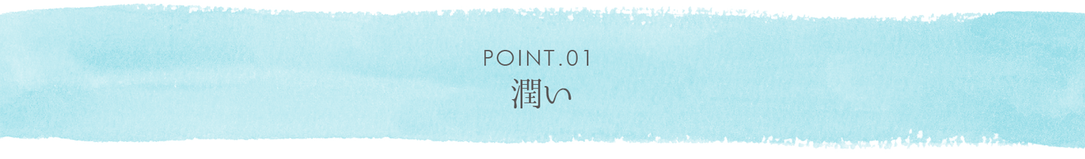 POINT.01　潤い
